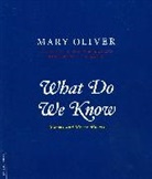 Mary Oliver - What Do We Know