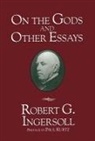 Robert G Ingersoll, Robert G. Ingersoll, Robert Green Ingersoll - On the Gods and Other Essays