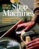 John White - Care and Repair of Shop Machines: A Complete Guide to Setup, Troubleshooting, and Ma