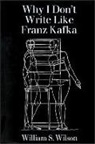 William Wilson, William S. Wilson - Why I Don't Write Like Franz Kafka