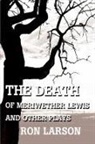 Ron Larson - The Death of Meriwether Lewis and Other Plays