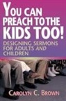 Carolyn C. Brown - You Can Preach to the Kids Too!