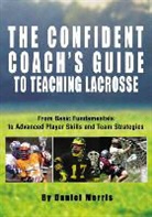 Morris, Daniel Morris, Daniel Morris Morris, Michael Morris, Michael/ Morris Morris, Michael Morris... - Confident Coach''s Guide to Teaching Lacrosse