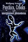 Wolfgang Schmidt - Psychics, Crooks and Unexplained Phenomena