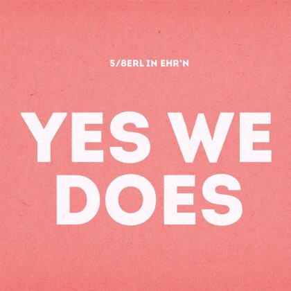 5/8erl In Ehr'n - Yes We Does