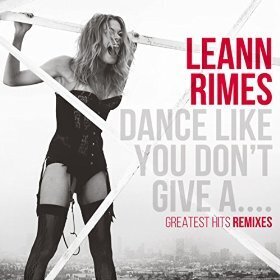 Leann Rimes - Dance Like You Don't Give A... - Greatest Remixes