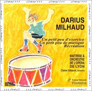 Darius Milhaud (1892-1974), Claire Gibault & Maitrise & Orchestre de l'Opera de Lyon - Un Petit Peu D'Exercice, Un Petit Paue De Musique, Recreation