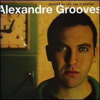 Alexandre Grooves - Amanha Eu Nao Vou Trabalh