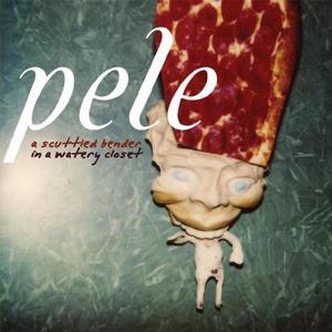 Pele - Scuttled Bender In A Watery Closet (Dig)