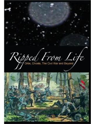 Ripped from Life - Orbs, Ghosts, the Civil War and Beyond