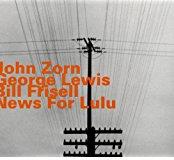 John Zorn, George Lewis & Bill Frisell - News For Lulu - 2017 Reissue