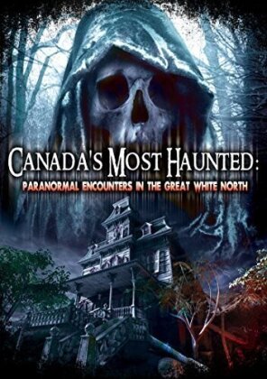 Canada's Most Haunted - Paranormal Encounters In The Great White North