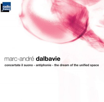 Marc-Andre Dalbavie & Orchestre Philharmonique de Radio France - Concertate Il Suono / Antiphonie / The Dream Of The Unified Space