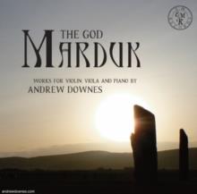 Rupert Marshall-Luck, Duncan Honeybourne & Andrew Downes - The God Marduk: Works For Violin. Viola And Piano By Andrew Downes