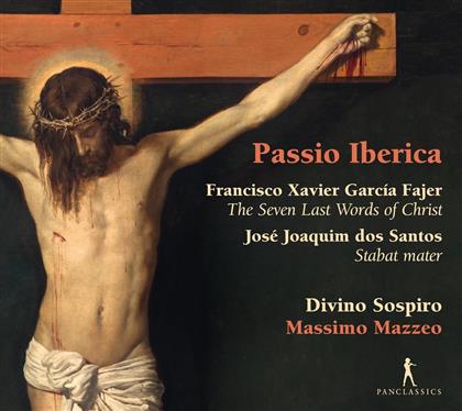 Francisco Javier Garcia Fajer (1730-1809), Jose Joaquim Dos Santos (1747-1801), Massimo Mazzeo & Divino Sospiro - Passio Iberica - The Seven Last Words Of Christ / Stabat Mater