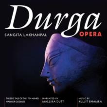 Sangita Lakhanpal & Kuljit Bhamra - Durga Opera - The Epic Tale Of The Ten-Armed Warrior Goddess