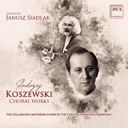 Andrzej Koszewski, Janusz Siadlak & The Collegium Cantorum Choir of the Czestochowa Philharmonic - Choral Works