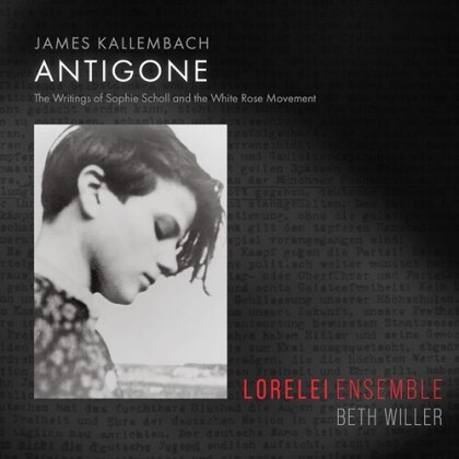 Beth Willer, Lorelei Ensemble & James Kallembach - Antigone - The Writings of Sophie Scholl and the White - Rose Movement
