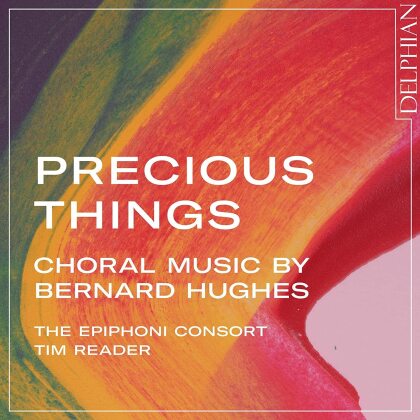 Tim Reader, The Epiphoni Consort & Bernard Hughes - Precious Things: Choral Music By Bernard Hughes
