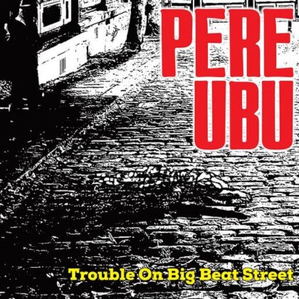 Pere Ubu - Trouble On Big Beat Street (Cherry Red)