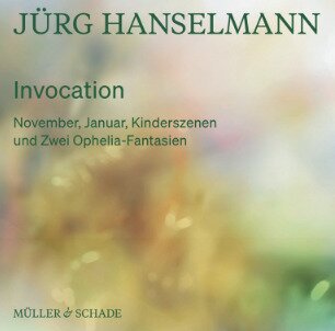 Jürg Hanselmann - Invocation - November, Januar, Kinderszenen udn Zwei Ophelia-Fantasien