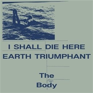 The Body - I Shall Die Here / Earth Triumphant (Indies Only, 2 LPs)