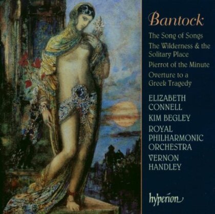 Sir Granville Bantock (1868-1946), Vernon Handley, Elisabeth Connell, Kim Begley & Royal Philharmonic Orchestra - The Song of Songs, The Wilderness & The Solitary Place, - Pierrot of the Minute, Overture to a Greek Tragedy