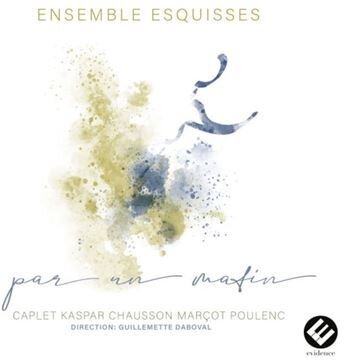 Ensemble Esquisses, André Caplet (1878-1825), Olivier Kaspar, Ernest Chausson (1855-1899) & Francis Poulenc (1899-1963) - Par Un Matin