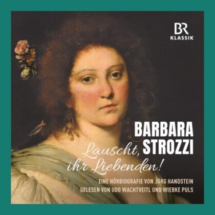 Barbara Strozzi (1619-1677), Udo Wachtveitl, Emma Kirkby, Jakob Lindberg & Jörg Handstein - Listen / Lovers! - An Audiobiography In German