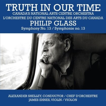 Philip Glass (*1937), Alexander Shelley, James Ehnes & Canada's National Arts Centre Orchestra - Truth In Our Time - Symphony No. 13