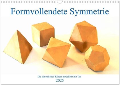 Formvollendete Symmetrie - Die platonischen Körper modelliert mit Ton (Wandkalender 2025 DIN A3 quer), CALVENDO Monatskalender