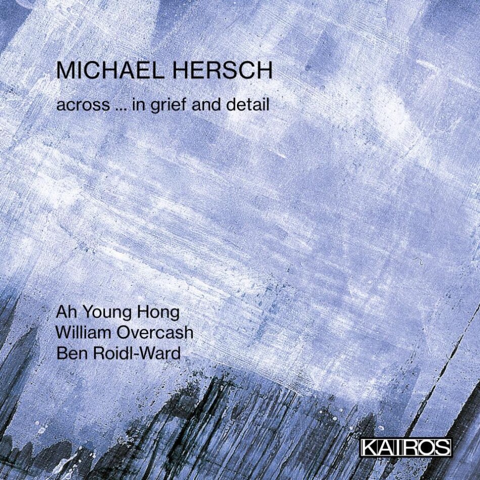 Michael Hersch (*1971), Ah Young Hong, Ben Roidl-Ward & William Overcrash - Across ... In Grief And Detail